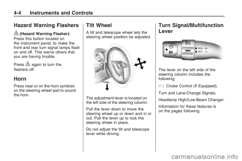 PONTIAC G8 2009  Owners Manual Hazard Warning Flashers
|
(Hazard Warning Flasher):
Press this button located on
the instrument panel, to make the
front and rear turn signal lamps �ash
on and off. This warns others that
you are havi