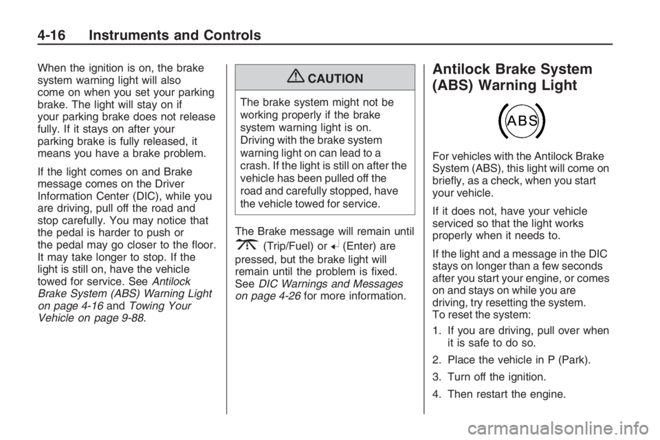PONTIAC G8 2009 Owners Manual When the ignition is on, the brake
system warning light will also
come on when you set your parking
brake. The light will stay on if
your parking brake does not release
fully. If it stays on after you PONTIAC G8 2009 Owners Manual When the ignition is on, the brake
system warning light will also
come on when you set your parking
brake. The light will stay on if
your parking brake does not release
fully. If it stays on after you
