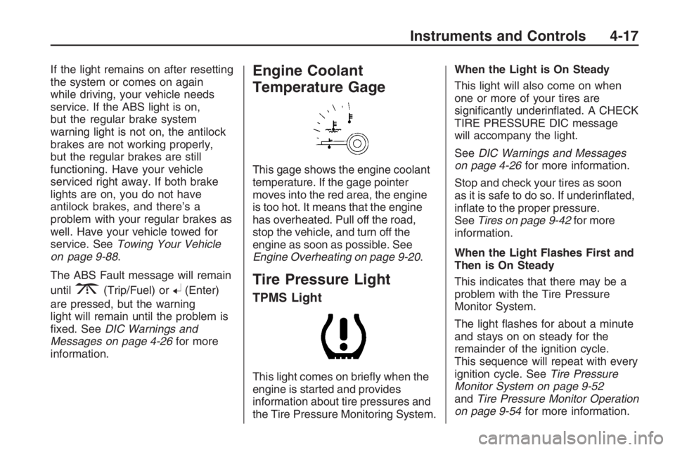 PONTIAC G8 2009  Owners Manual If the light remains on after resetting
the system or comes on again
while driving, your vehicle needs
service. If the ABS light is on,
but the regular brake system
warning light is not on, the antilo