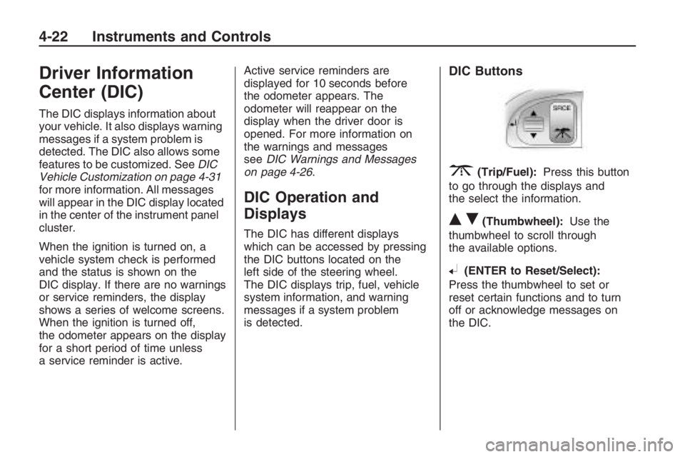 PONTIAC G8 2009  Owners Manual Driver Information
Center (DIC)
The DIC displays information about
your vehicle. It also displays warning
messages if a system problem is
detected. The DIC also allows some
features to be customized. 