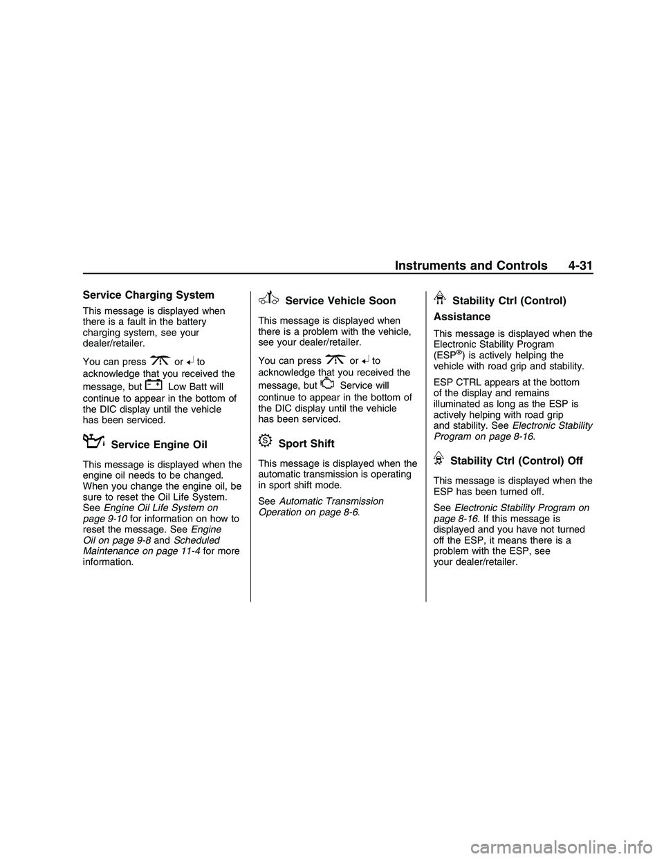 PONTIAC G8 2008  Owners Manual Service Charging System
This message is displayed when
there is a fault in the battery
charging system, see your
dealer/retailer.
You can press
3or8to
acknowledge that you received the
message, but
&#