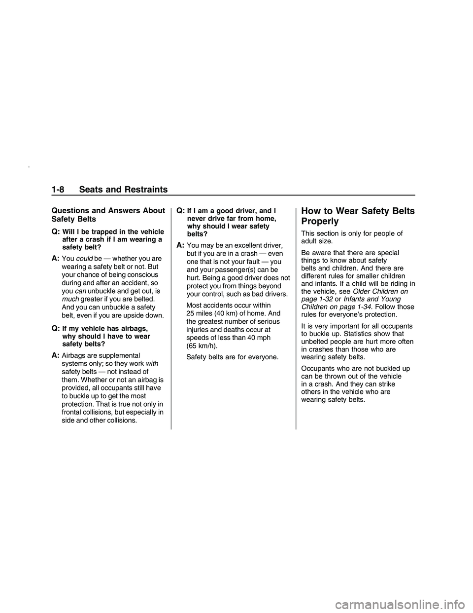 PONTIAC G8 2008 User Guide Questions and Answers About
Safety Belts
Q:
Will I be trapped in the vehicle
after a crash if I am wearing a
safety belt?
A:Youcouldbe — whether you are
wearing a safety belt or not. But
your chance