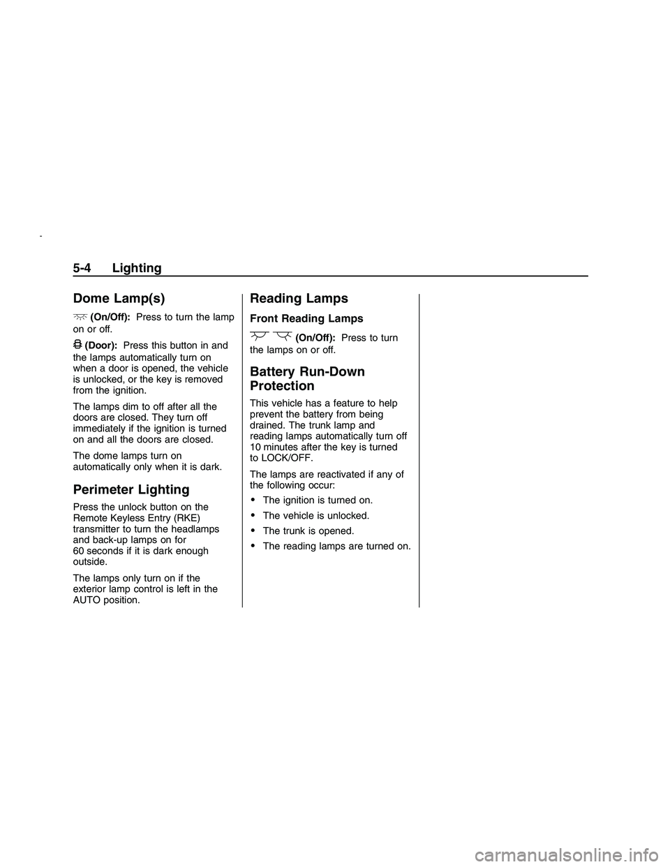 PONTIAC G8 2008  Owners Manual Dome Lamp(s)
+
(On/Off):Press to turn the lamp
on or off.
&(Door):Press this button in and
the lamps automatically turn on
when a door is opened, the vehicle
is unlocked, or the key is removed
from th