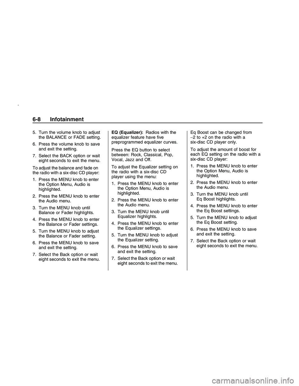 PONTIAC G8 2008  Owners Manual 5. Turn the volume knob to adjust
the BALANCE or FADE setting.
6. Press the volume knob to save
and exit the setting.
7. Select the BACK option or wait
eight seconds to exit the menu.
To adjust the ba PONTIAC G8 2008  Owners Manual 5. Turn the volume knob to adjust
the BALANCE or FADE setting.
6. Press the volume knob to save
and exit the setting.
7. Select the BACK option or wait
eight seconds to exit the menu.
To adjust the ba