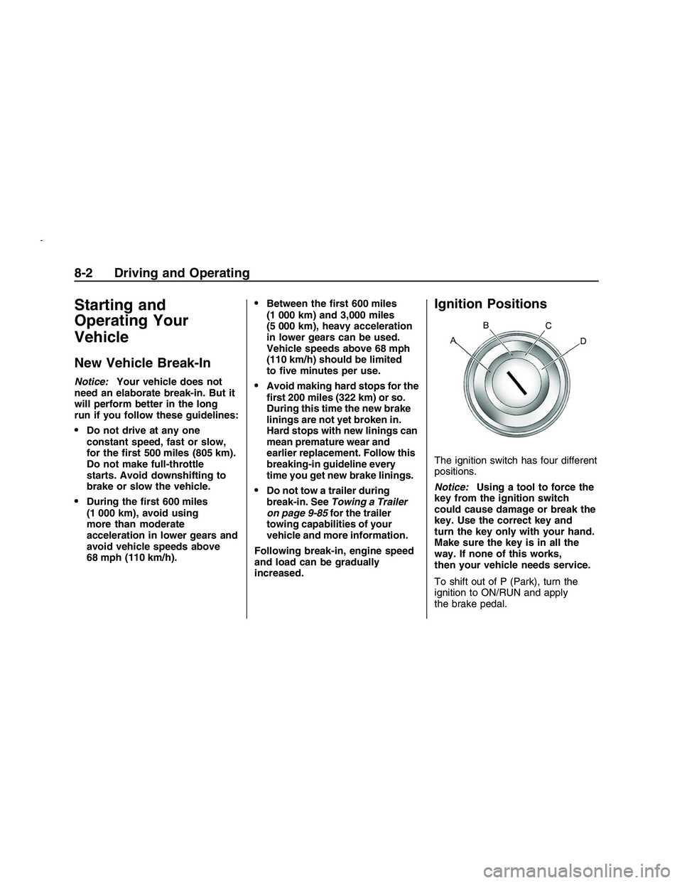 PONTIAC G8 2008 Owners Guide Starting and
Operating Your
Vehicle
New Vehicle Break-In
Notice:Your vehicle does not
need an elaborate break-in. But it
will perform better in the long
run if you follow these guidelines:
Do not driv