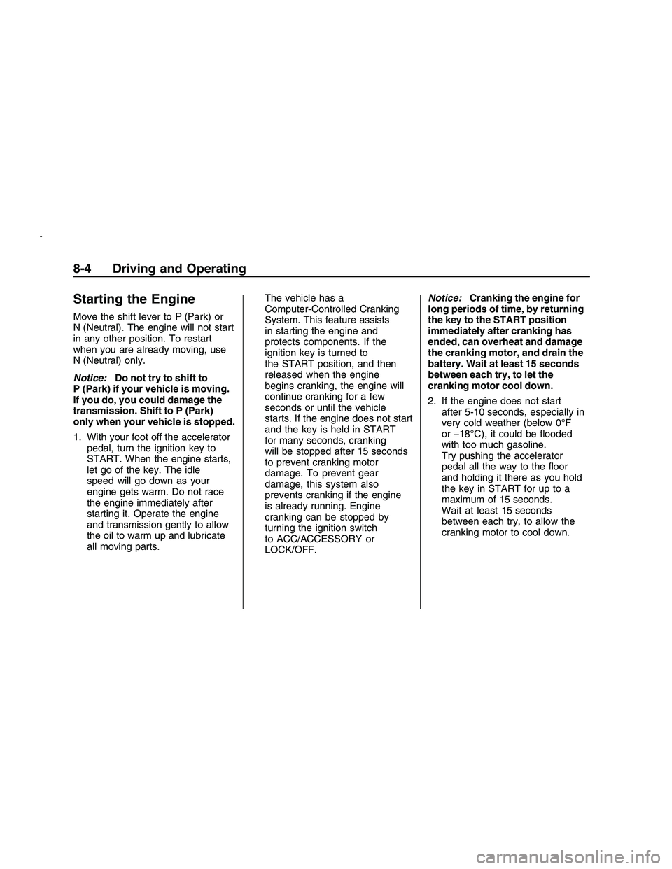 PONTIAC G8 2008 Owners Guide Starting the Engine
Move the shift lever to P (Park) or
N (Neutral). The engine will not start
in any other position. To restart
when you are already moving, use
N (Neutral) only.
Notice:Do not try to