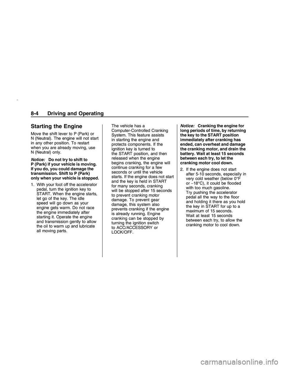 PONTIAC G8 2008  Owners Manual Starting the Engine
Move the shift lever to P (Park) or
N (Neutral). The engine will not start
in any other position. To restart
when you are already moving, use
N (Neutral) only.
Notice:Do not try to