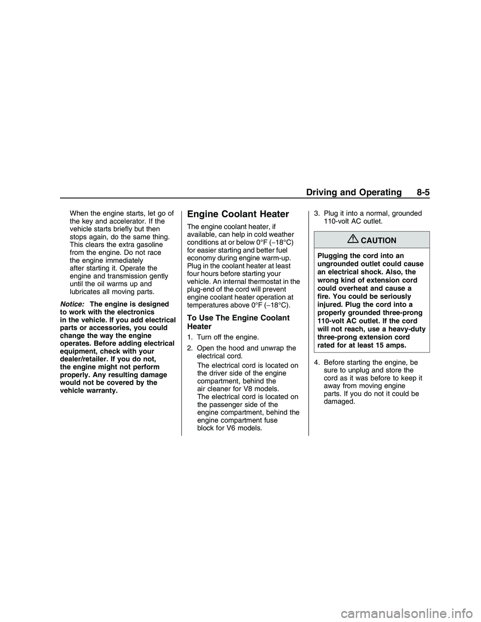 PONTIAC G8 2008 Owners Guide When the engine starts, let go of
the key and accelerator. If the
vehicle starts brie�y but then
stops again, do the same thing.
This clears the extra gasoline
from the engine. Do not race
the engine 