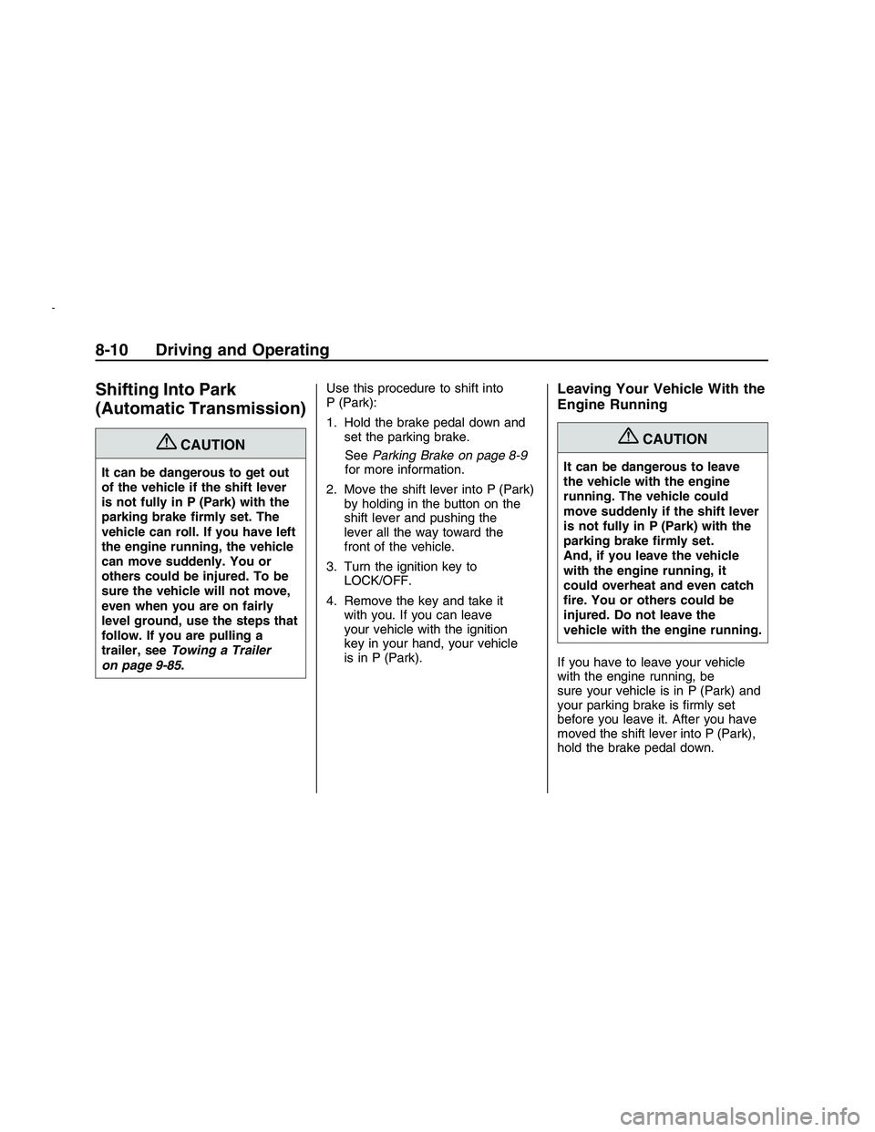 PONTIAC G8 2008 Service Manual Shifting Into Park
(Automatic Transmission)
{CAUTION
It can be dangerous to get out
of the vehicle if the shift lever
is not fully in P (Park) with the
parking brake �rmly set. The
vehicle can roll. I
