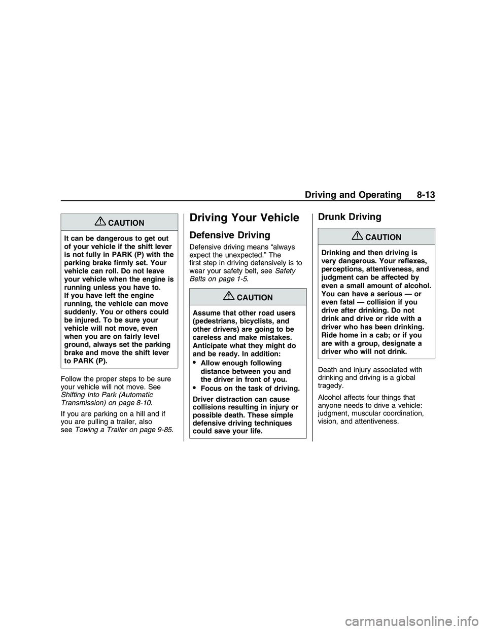 PONTIAC G8 2008  Owners Manual {CAUTION
It can be dangerous to get out
of your vehicle if the shift lever
is not fully in PARK (P) with the
parking brake �rmly set. Your
vehicle can roll. Do not leave
your vehicle when the engine i
