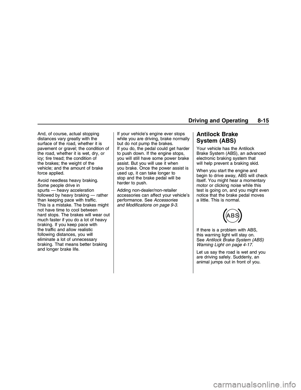 PONTIAC G8 2008  Owners Manual And, of course, actual stopping
distances vary greatly with the
surface of the road, whether it is
pavement or gravel; the condition of
the road, whether it is wet, dry, or
icy; tire tread; the condit