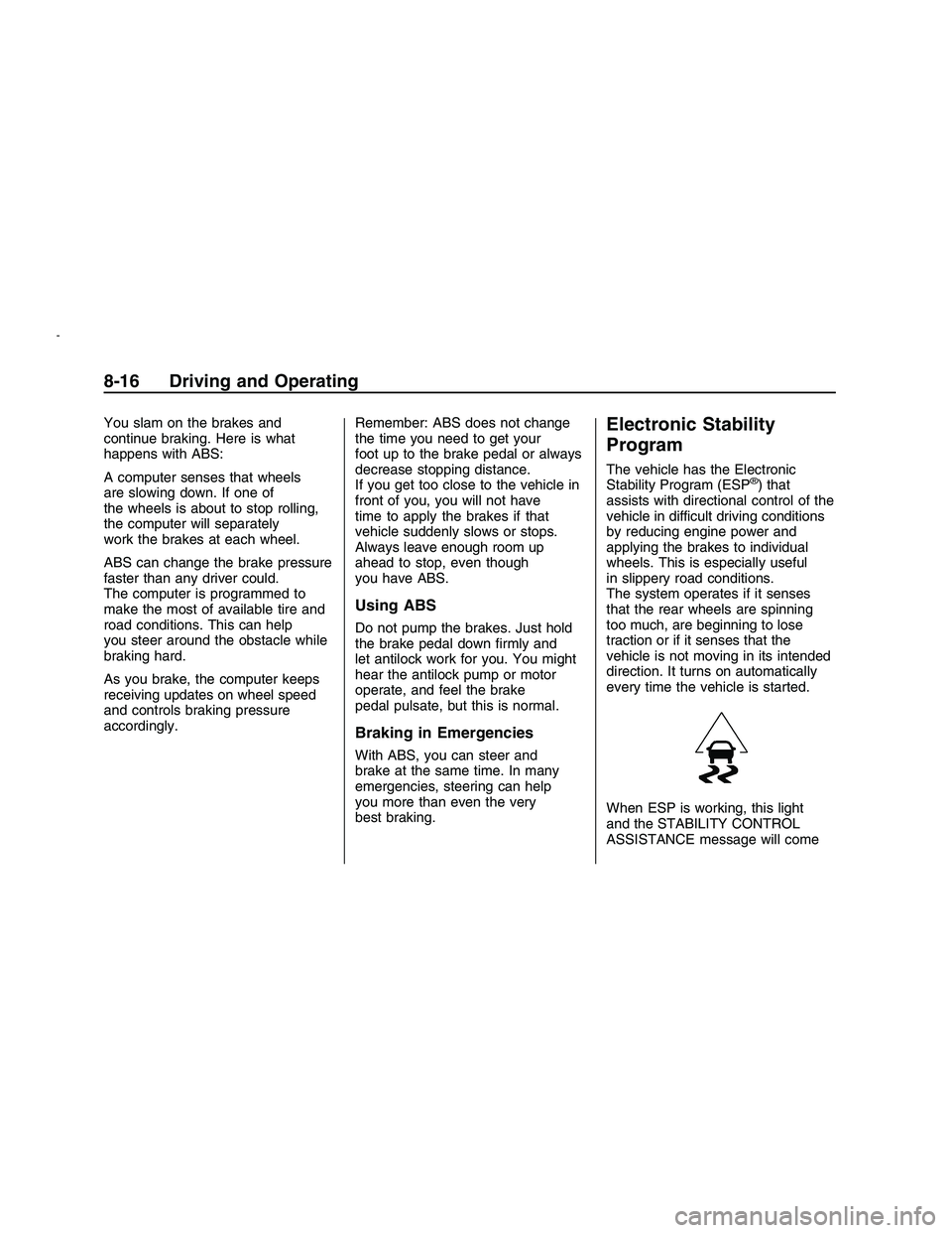 PONTIAC G8 2008 User Guide You slam on the brakes and
continue braking. Here is what
happens with ABS:
A computer senses that wheels
are slowing down. If one of
the wheels is about to stop rolling,
the computer will separately
PONTIAC G8 2008 User Guide You slam on the brakes and
continue braking. Here is what
happens with ABS:
A computer senses that wheels
are slowing down. If one of
the wheels is about to stop rolling,
the computer will separately