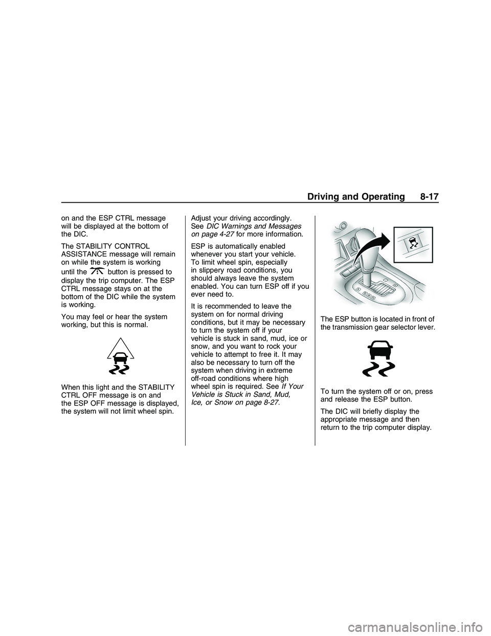 PONTIAC G8 2008  Owners Manual on and the ESP CTRL message
will be displayed at the bottom of
the DIC.
The STABILITY CONTROL
ASSISTANCE message will remain
on while the system is working
until the
3button is pressed to
display the 