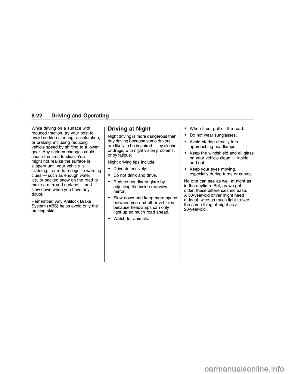 PONTIAC G8 2008 User Guide While driving on a surface with
reduced traction, try your best to
avoid sudden steering, acceleration,
or braking, including reducing
vehicle speed by shifting to a lower
gear. Any sudden changes cou PONTIAC G8 2008 User Guide While driving on a surface with
reduced traction, try your best to
avoid sudden steering, acceleration,
or braking, including reducing
vehicle speed by shifting to a lower
gear. Any sudden changes cou
