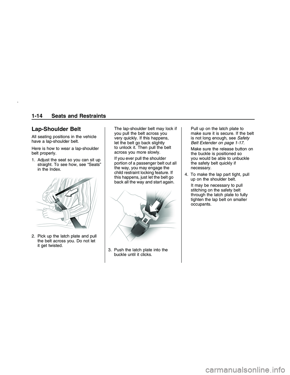 PONTIAC G8 2008 User Guide Lap-Shoulder Belt
All seating positions in the vehicle
have a lap-shoulder belt.
Here is how to wear a lap-shoulder
belt properly.
1. Adjust the seat so you can sit up
straight. To see how, see “Sea