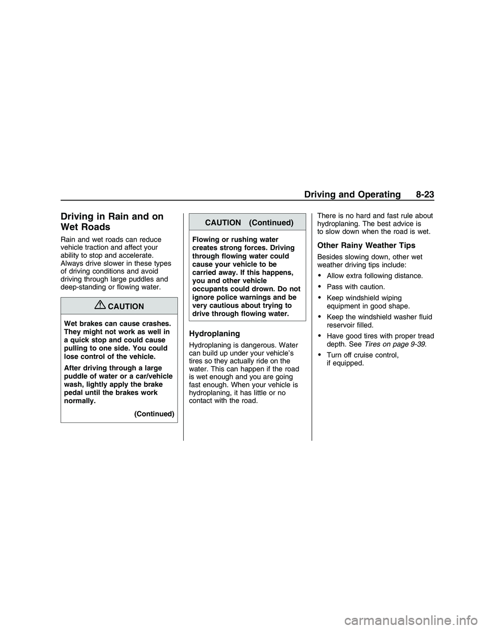 PONTIAC G8 2008  Owners Manual Driving in Rain and on
Wet Roads
Rain and wet roads can reduce
vehicle traction and affect your
ability to stop and accelerate.
Always drive slower in these types
of driving conditions and avoid
drivi