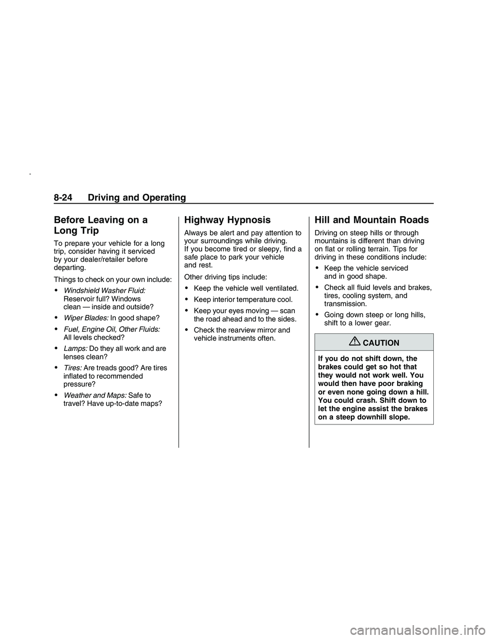 PONTIAC G8 2008  Owners Manual Before Leaving on a
Long Trip
To prepare your vehicle for a long
trip, consider having it serviced
by your dealer/retailer before
departing.
Things to check on your own include:
Windshield Washer Flui