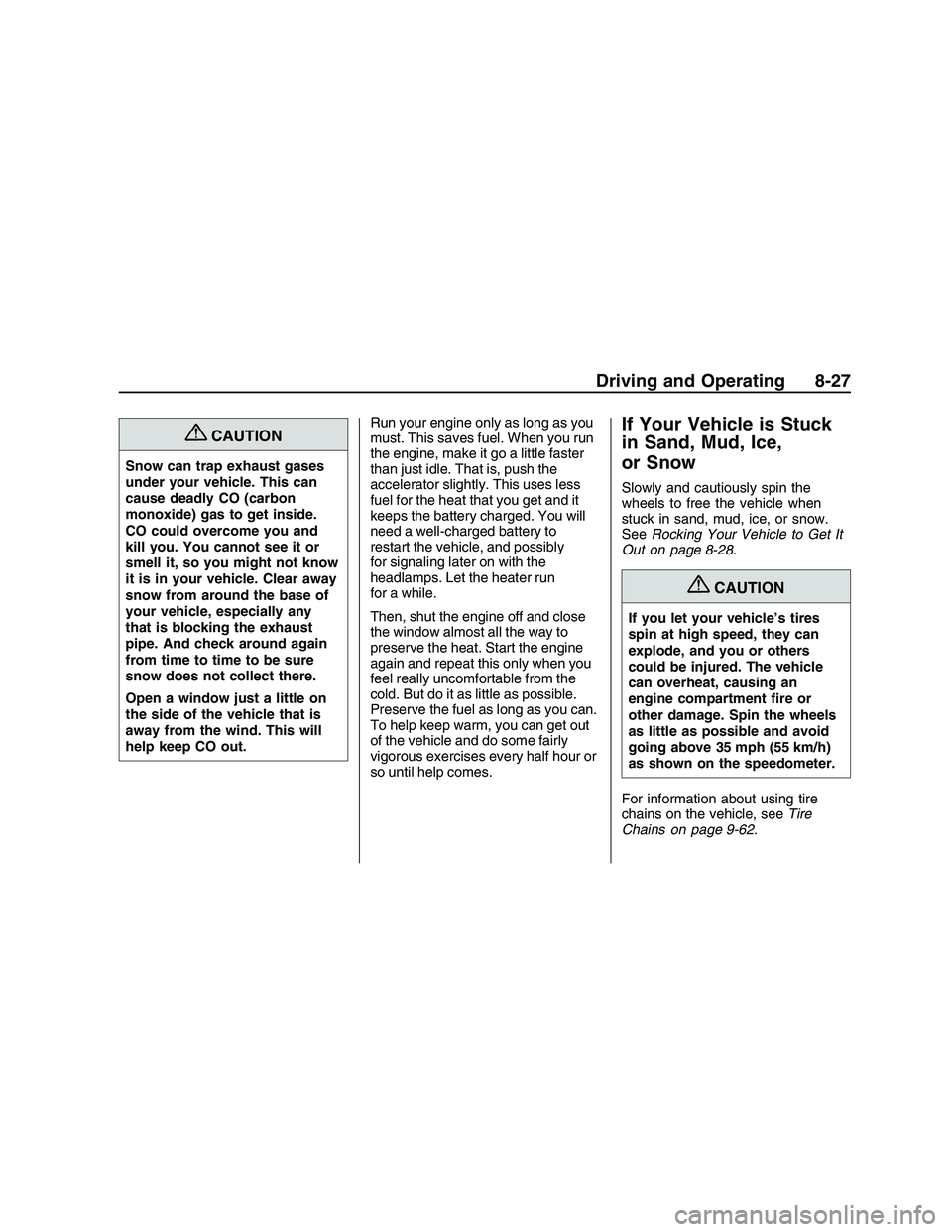 PONTIAC G8 2008  Owners Manual {CAUTION
Snow can trap exhaust gases
under your vehicle. This can
cause deadly CO (carbon
monoxide) gas to get inside.
CO could overcome you and
kill you. You cannot see it or
smell it, so you might n