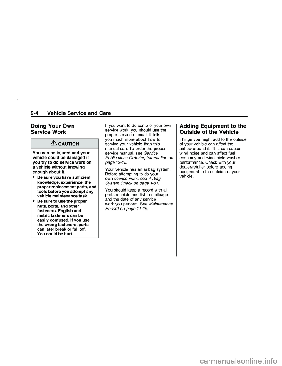 PONTIAC G8 2008  Owners Manual Doing Your Own
Service Work
{CAUTION
You can be injured and your
vehicle could be damaged if
you try to do service work on
a vehicle without knowing
enough about it.
Be sure you have sufficient
knowle