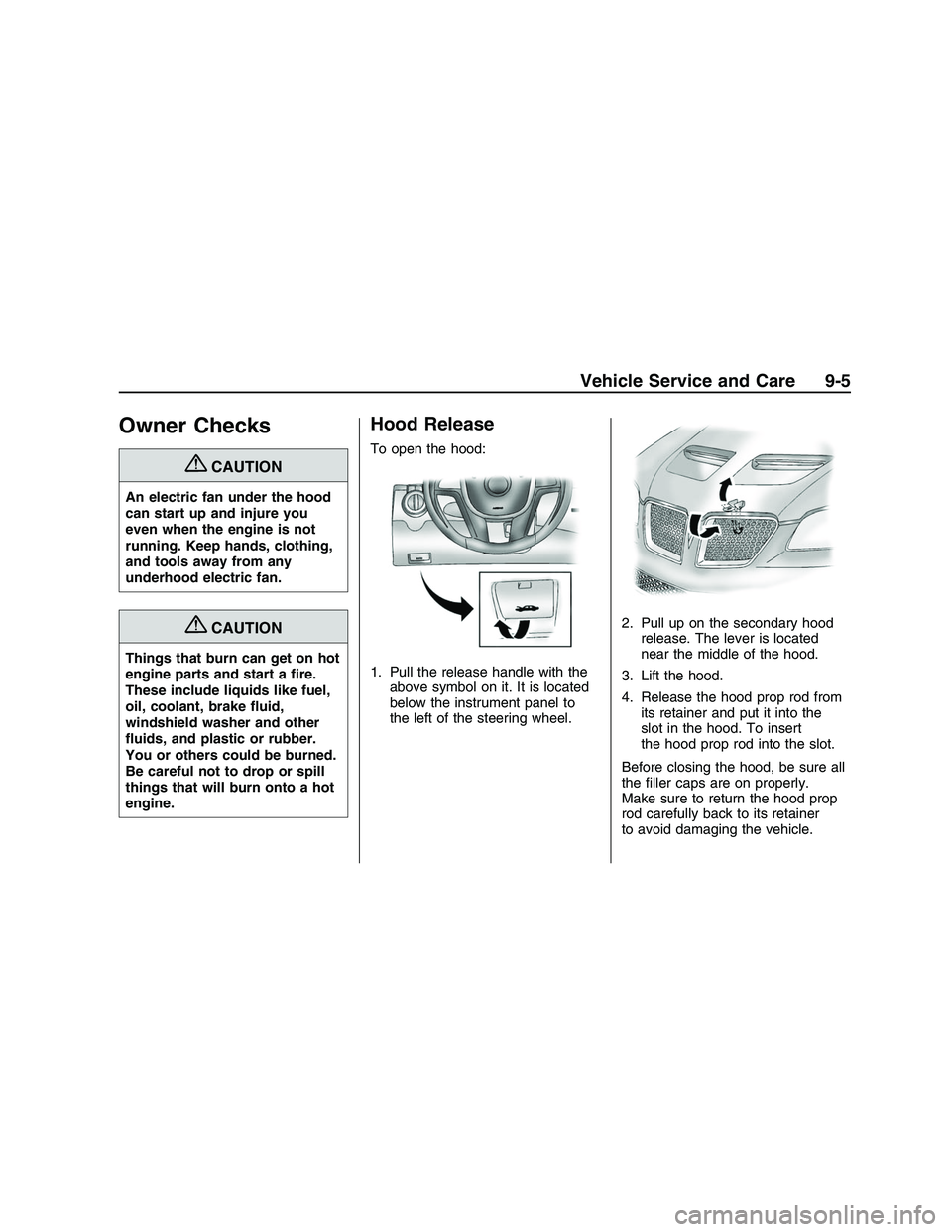 PONTIAC G8 2008  Owners Manual Owner Checks
{CAUTION
An electric fan under the hood
can start up and injure you
even when the engine is not
running. Keep hands, clothing,
and tools away from any
underhood electric fan.
{CAUTION
Thi