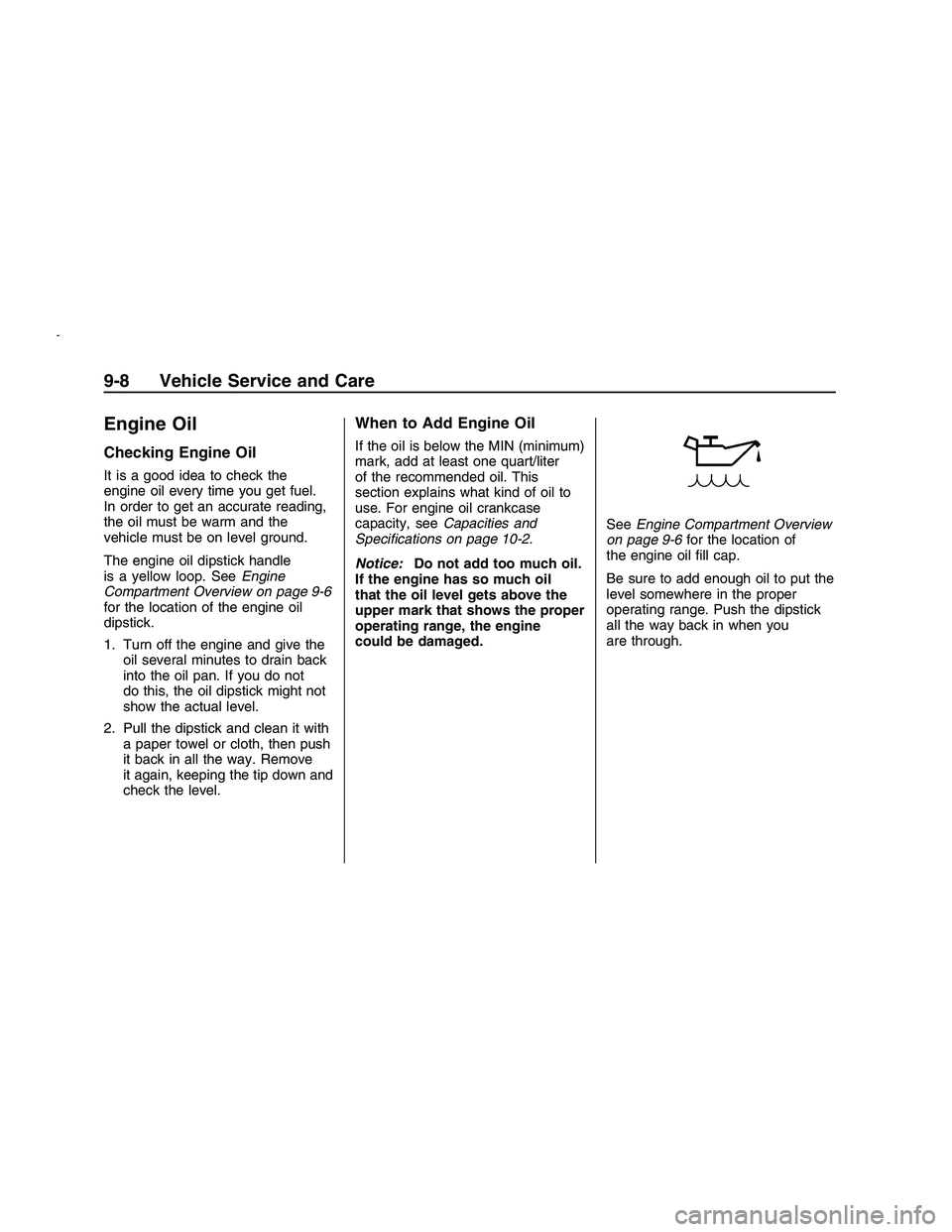 PONTIAC G8 2008 Owners Manual Engine Oil
Checking Engine Oil
It is a good idea to check the
engine oil every time you get fuel.
In order to get an accurate reading,
the oil must be warm and the
vehicle must be on level ground.
The PONTIAC G8 2008 Owners Manual Engine Oil
Checking Engine Oil
It is a good idea to check the
engine oil every time you get fuel.
In order to get an accurate reading,
the oil must be warm and the
vehicle must be on level ground.
The