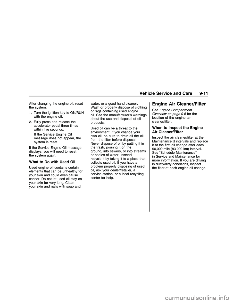 PONTIAC G8 2008 Service Manual After changing the engine oil, reset
the system:
1. Turn the ignition key to ON/RUN
with the engine off.
2. Fully press and release the
accelerator pedal three times
within �ve seconds.
If the Service