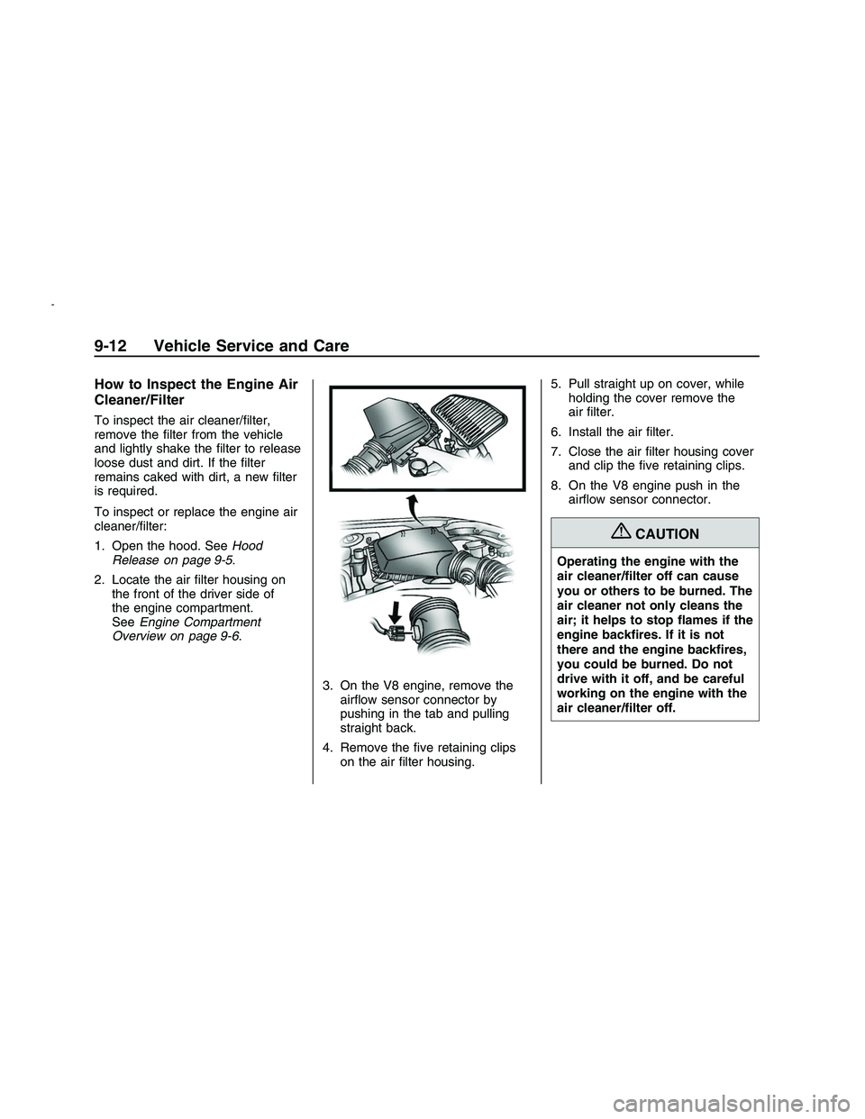 PONTIAC G8 2008  Owners Manual How to Inspect the Engine Air
Cleaner/Filter
To inspect the air cleaner/�lter,
remove the �lter from the vehicle
and lightly shake the �lter to release
loose dust and dirt. If the �lter
remains caked 