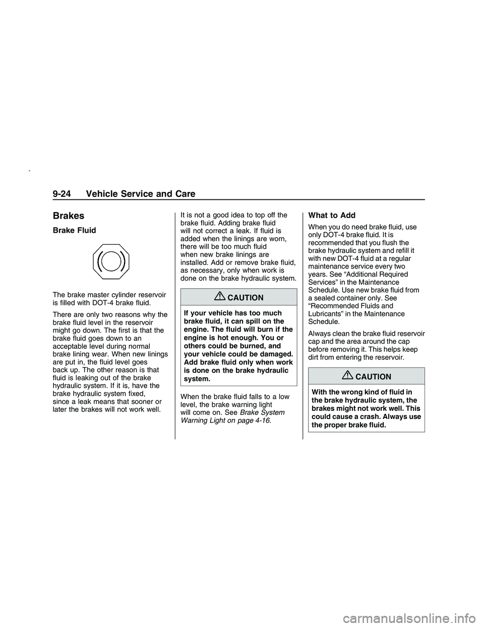 PONTIAC G8 2008  Owners Manual Brakes
Brake Fluid
The brake master cylinder reservoir
is �lled with DOT-4 brake �uid.
There are only two reasons why the
brake �uid level in the reservoir
might go down. The �rst is that the
brake �u