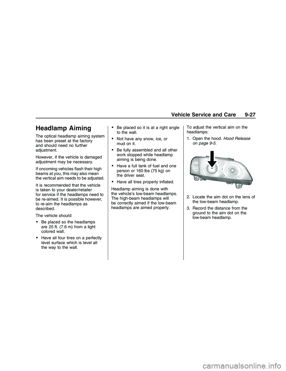 PONTIAC G8 2008 User Guide Headlamp Aiming
The optical headlamp aiming system
has been preset at the factory
and should need no further
adjustment.
However, if the vehicle is damaged
adjustment may be necessary.
If oncoming veh