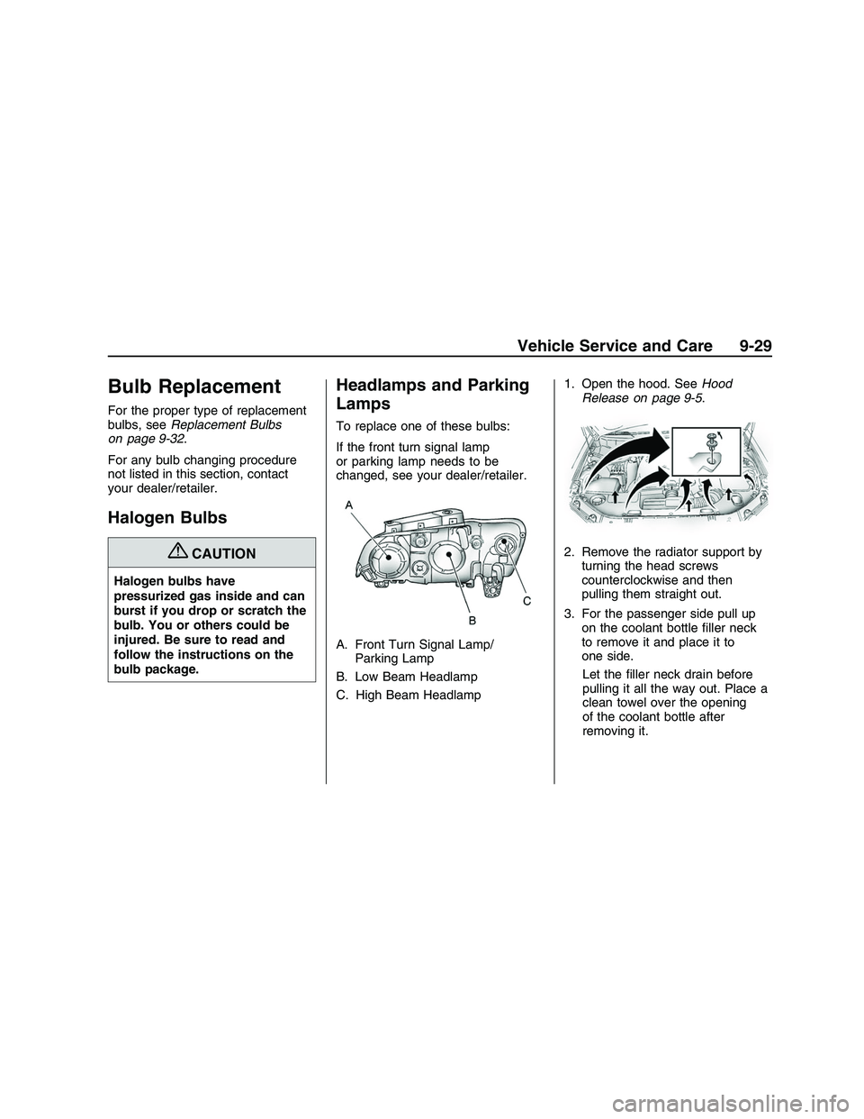 PONTIAC G8 2008 User Guide Bulb Replacement
For the proper type of replacement
bulbs, seeReplacement Bulbs
on page 9-32.
For any bulb changing procedure
not listed in this section, contact
your dealer/retailer.
Halogen Bulbs
{C