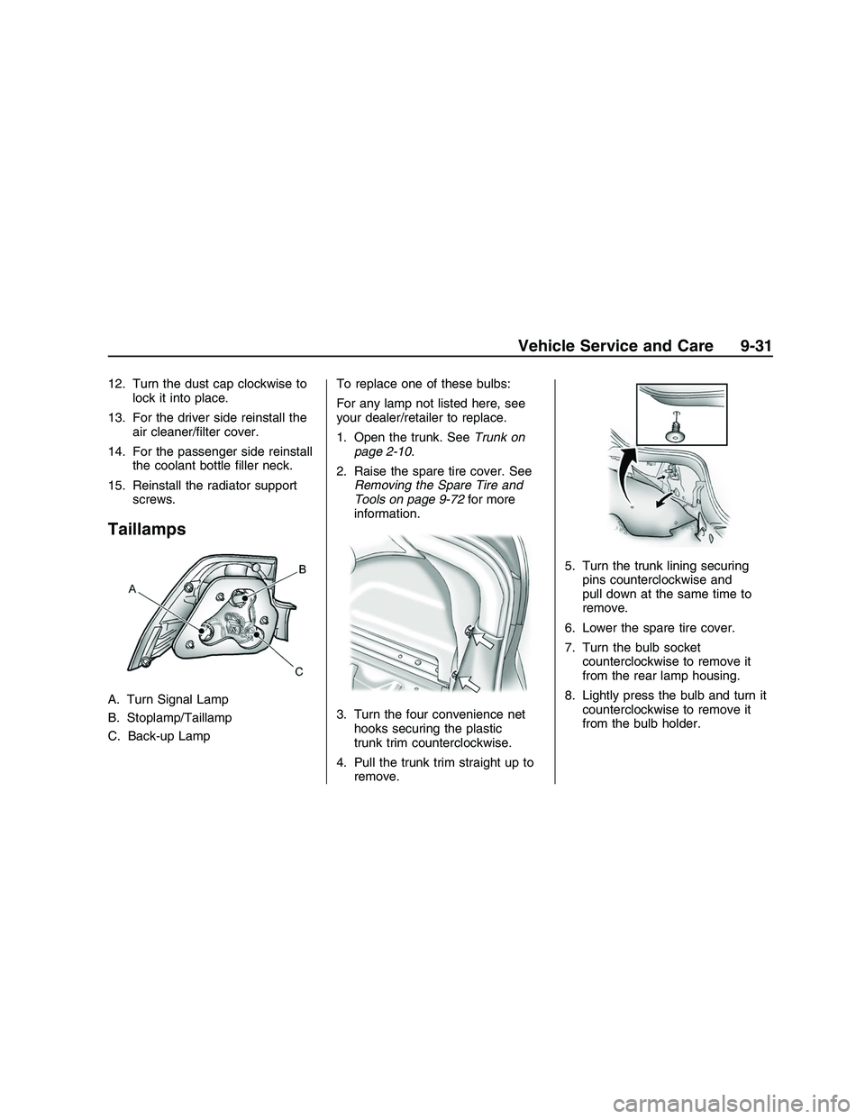 PONTIAC G8 2008  Owners Manual 12. Turn the dust cap clockwise to
lock it into place.
13. For the driver side reinstall the
air cleaner/�lter cover.
14. For the passenger side reinstall
the coolant bottle �ller neck.
15. Reinstall 