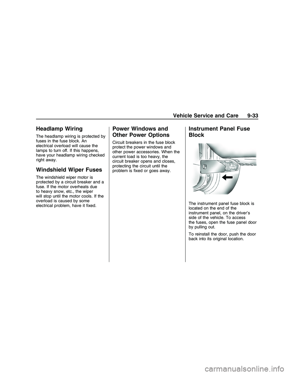 PONTIAC G8 2008 User Guide Headlamp Wiring
The headlamp wiring is protected by
fuses in the fuse block. An
electrical overload will cause the
lamps to turn off. If this happens,
have your headlamp wiring checked
right away.
Win