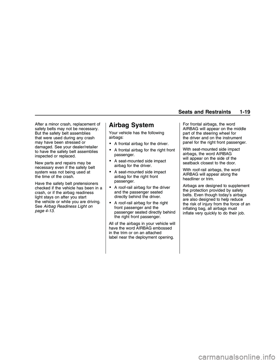 PONTIAC G8 2008 Owners Manual After a minor crash, replacement of
safety belts may not be necessary.
But the safety belt assemblies
that were used during any crash
may have been stressed or
damaged. See your dealer/retailer
to hav