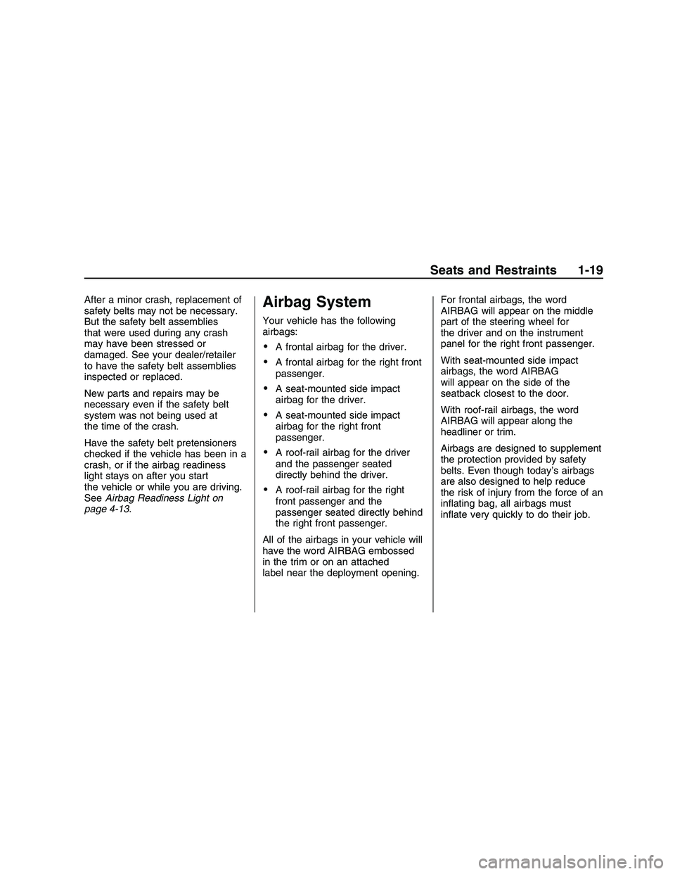 PONTIAC G8 2008  Owners Manual After a minor crash, replacement of
safety belts may not be necessary.
But the safety belt assemblies
that were used during any crash
may have been stressed or
damaged. See your dealer/retailer
to hav