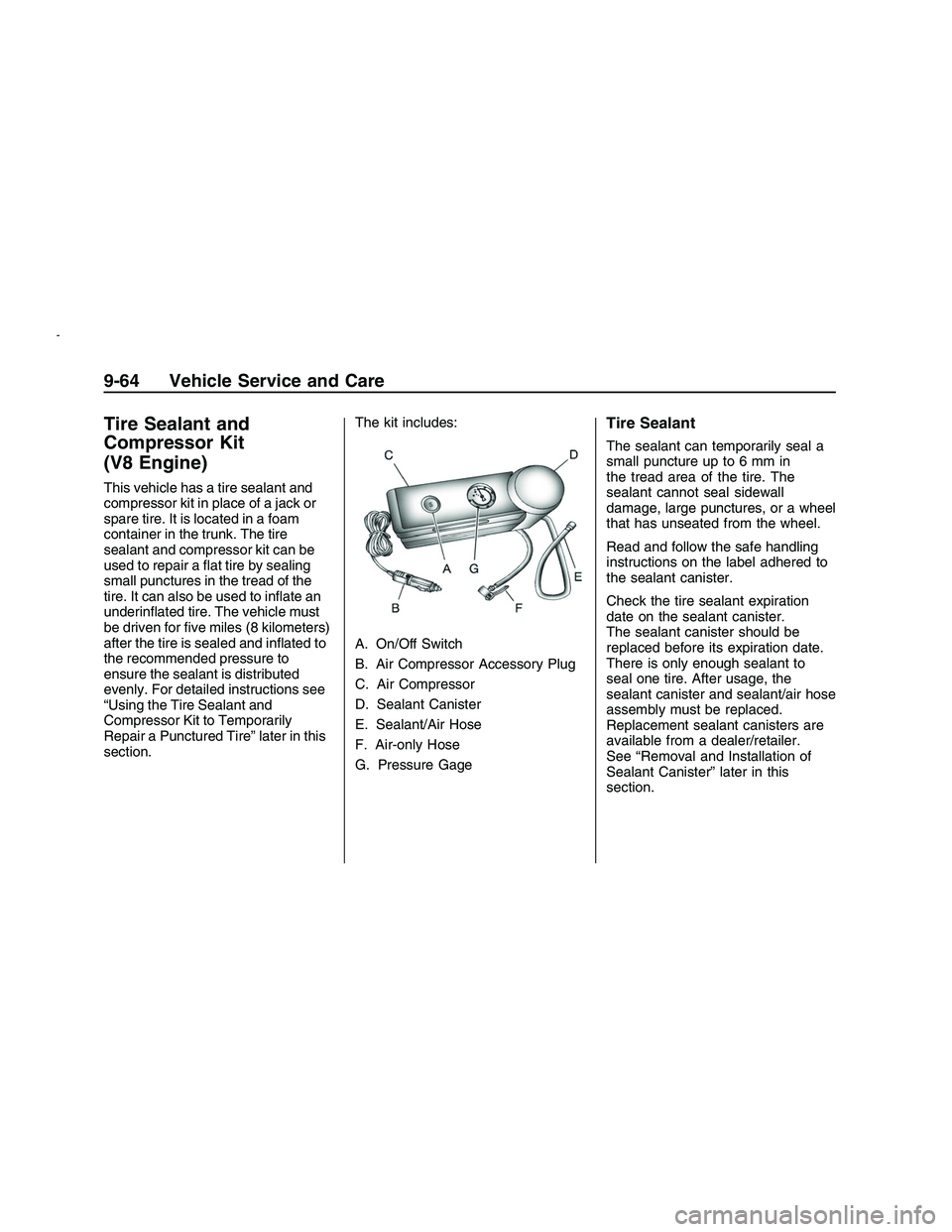 PONTIAC G8 2008  Owners Manual Tire Sealant and
Compressor Kit
(V8 Engine)
This vehicle has a tire sealant and
compressor kit in place of a jack or
spare tire. It is located in a foam
container in the trunk. The tire
sealant and co