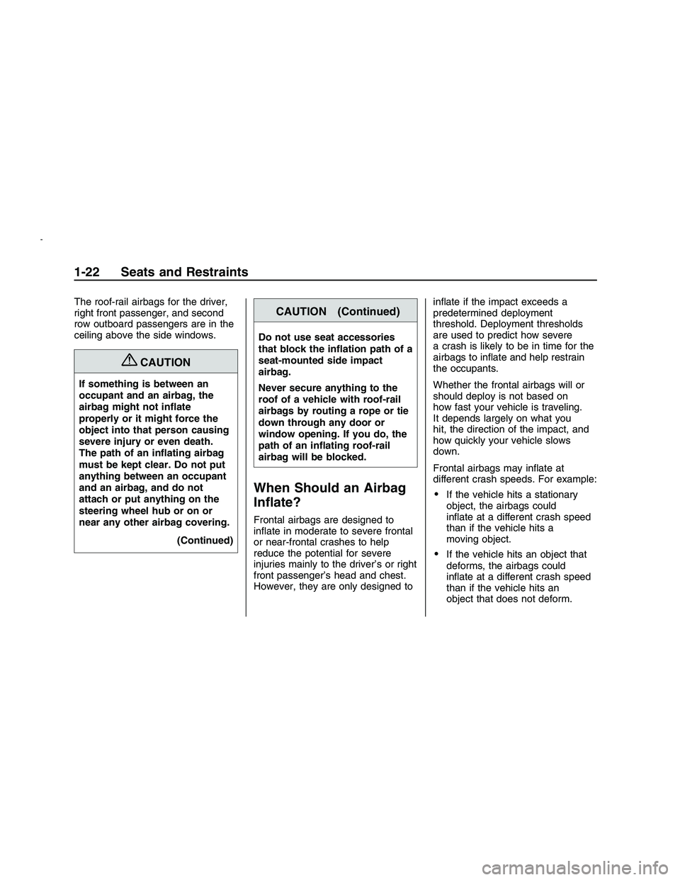 PONTIAC G8 2008  Owners Manual The roof-rail airbags for the driver,
right front passenger, and second
row outboard passengers are in the
ceiling above the side windows.
{CAUTION
If something is between an
occupant and an airbag, t