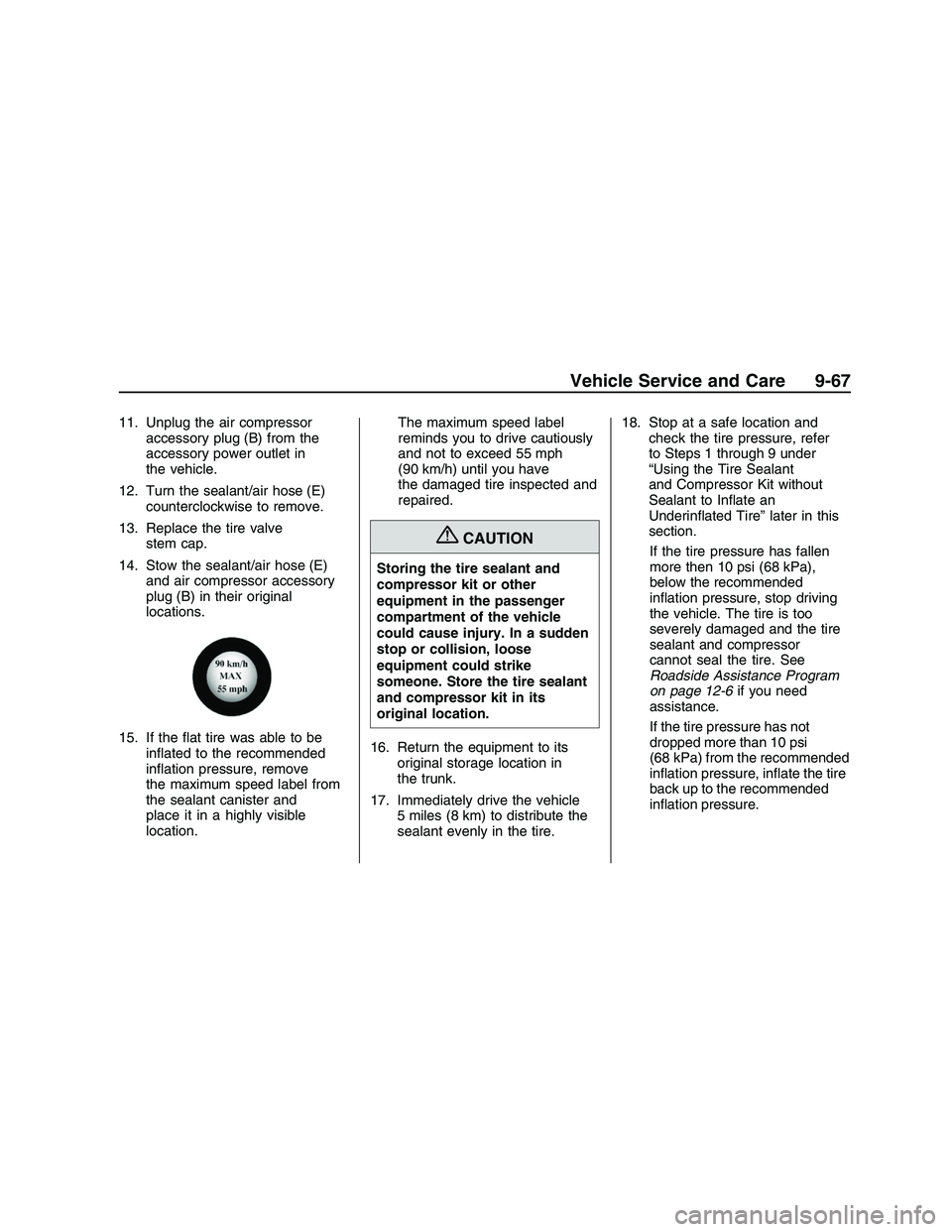 PONTIAC G8 2008 Owners Manual 11. Unplug the air compressor
accessory plug (B) from the
accessory power outlet in
the vehicle.
12. Turn the sealant/air hose (E)
counterclockwise to remove.
13. Replace the tire valve
stem cap.
14. PONTIAC G8 2008 Owners Manual 11. Unplug the air compressor
accessory plug (B) from the
accessory power outlet in
the vehicle.
12. Turn the sealant/air hose (E)
counterclockwise to remove.
13. Replace the tire valve
stem cap.
14.