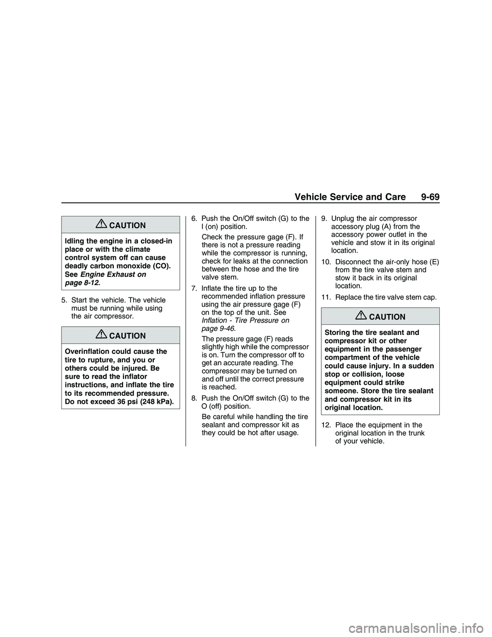 PONTIAC G8 2008 User Guide {CAUTION
Idling the engine in a closed-in
place or with the climate
control system off can cause
deadly carbon monoxide (CO).
SeeEngine Exhaust on
page 8-12.
5. Start the vehicle. The vehicle
must be 