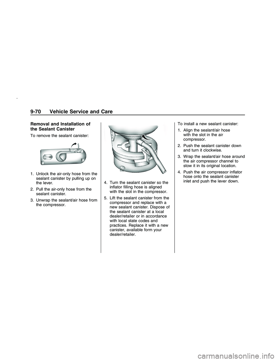 PONTIAC G8 2008 Owners Manual Removal and Installation of
the Sealant Canister
To remove the sealant canister:
1. Unlock the air-only hose from the
sealant canister by pulling up on
the lever.
2. Pull the air-only hose from the
se PONTIAC G8 2008 Owners Manual Removal and Installation of
the Sealant Canister
To remove the sealant canister:
1. Unlock the air-only hose from the
sealant canister by pulling up on
the lever.
2. Pull the air-only hose from the
se