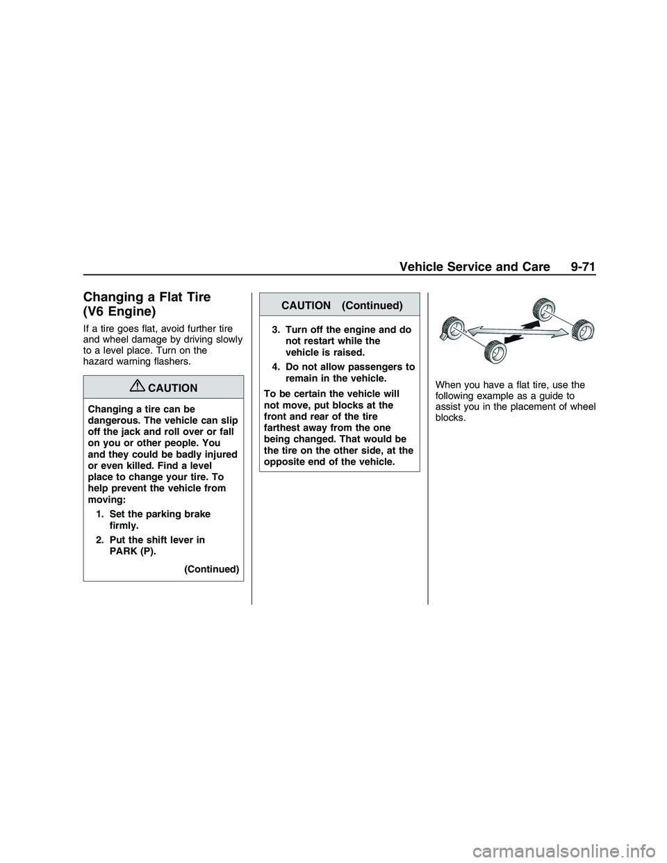 PONTIAC G8 2008  Owners Manual Changing a Flat Tire
(V6 Engine)
If a tire goes �at, avoid further tire
and wheel damage by driving slowly
to a level place. Turn on the
hazard warning �ashers.
{CAUTION
Changing a tire can be
dangero