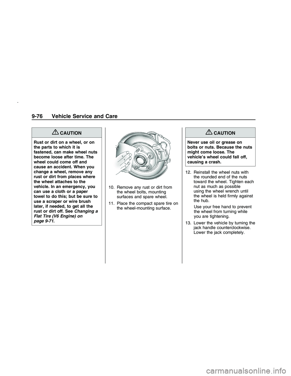 PONTIAC G8 2008  Owners Manual {CAUTION
Rust or dirt on a wheel, or on
the parts to which it is
fastened, can make wheel nuts
become loose after time. The
wheel could come off and
cause an accident. When you
change a wheel, remove 