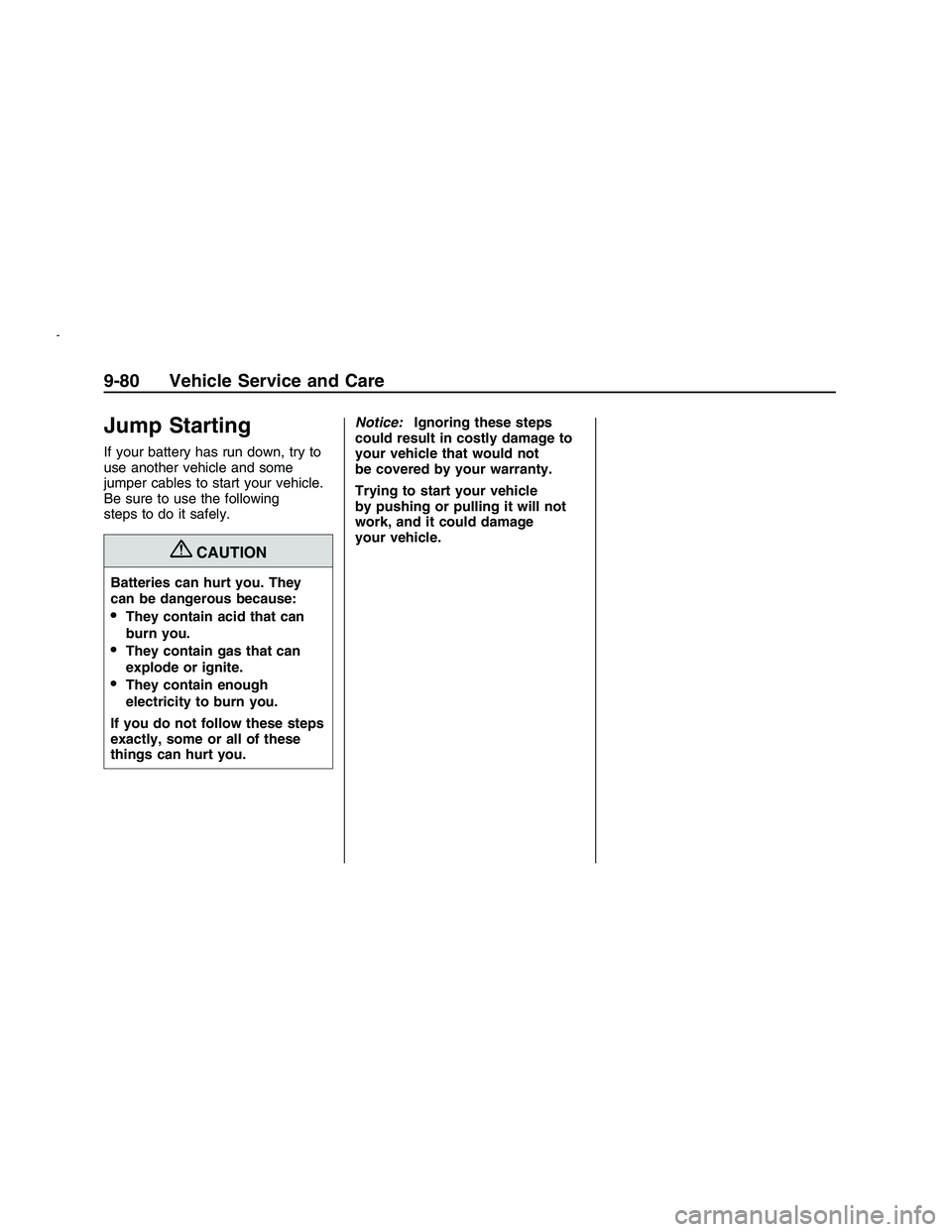 PONTIAC G8 2008  Owners Manual Jump Starting
If your battery has run down, try to
use another vehicle and some
jumper cables to start your vehicle.
Be sure to use the following
steps to do it safely.
{CAUTION
Batteries can hurt you