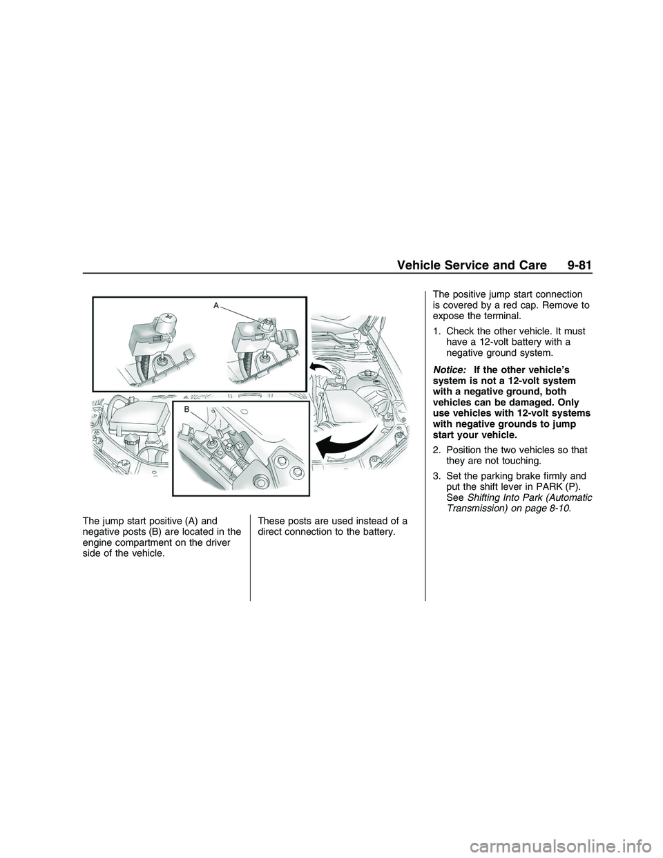 PONTIAC G8 2008  Owners Manual The jump start positive (A) and
negative posts (B) are located in the
engine compartment on the driver
side of the vehicle.These posts are used instead of a
direct connection to the battery.The positi