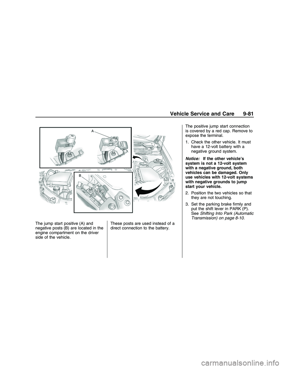 PONTIAC G8 2008  Owners Manual The jump start positive (A) and
negative posts (B) are located in the
engine compartment on the driver
side of the vehicle.These posts are used instead of a
direct connection to the battery.The positi