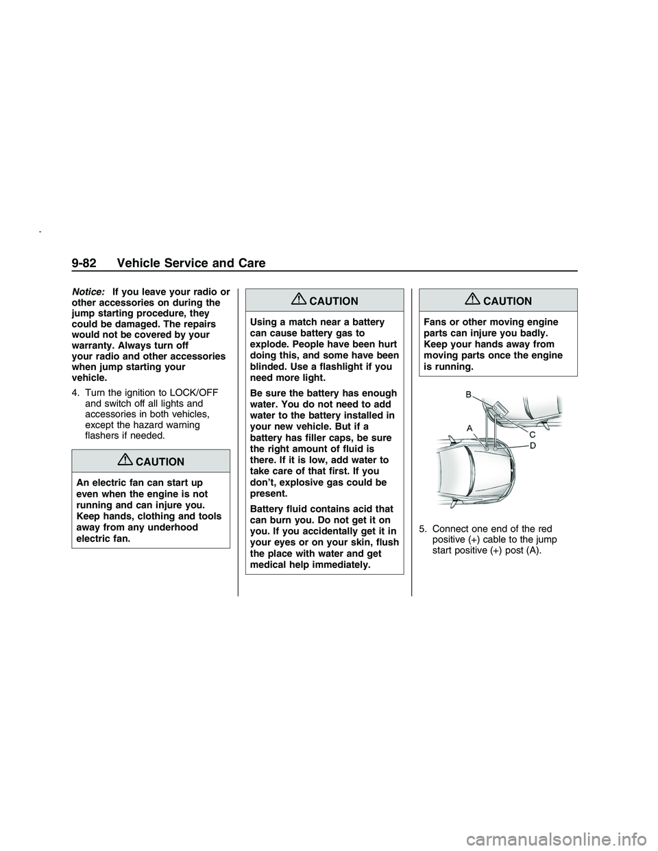 PONTIAC G8 2008  Owners Manual Notice:If you leave your radio or
other accessories on during the
jump starting procedure, they
could be damaged. The repairs
would not be covered by your
warranty. Always turn off
your radio and othe