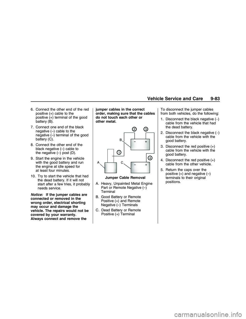 PONTIAC G8 2008  Owners Manual 6. Connect the other end of the red
positive (+) cable to the
positive (+) terminal of the good
battery (B).
7. Connect one end of the black
negative (–) cable to the
negative (–) terminal of the 