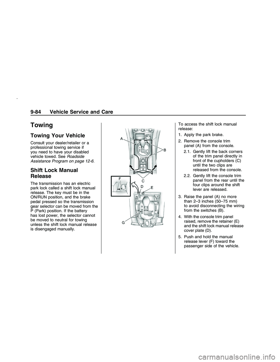 PONTIAC G8 2008 Service Manual Towing
Towing Your Vehicle
Consult your dealer/retailer or a
professional towing service if
you need to have your disabled
vehicle towed. SeeRoadside
Assistance Program on page 12-6.
Shift Lock Manual