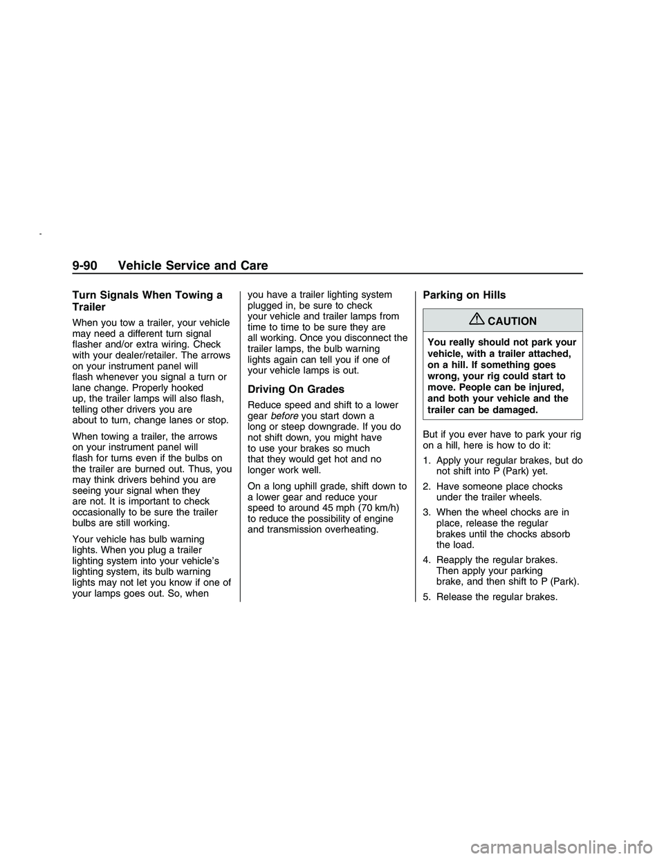 PONTIAC G8 2008 User Guide Turn Signals When Towing a
Trailer
When you tow a trailer, your vehicle
may need a different turn signal
�asher and/or extra wiring. Check
with your dealer/retailer. The arrows
on your instrument pane
