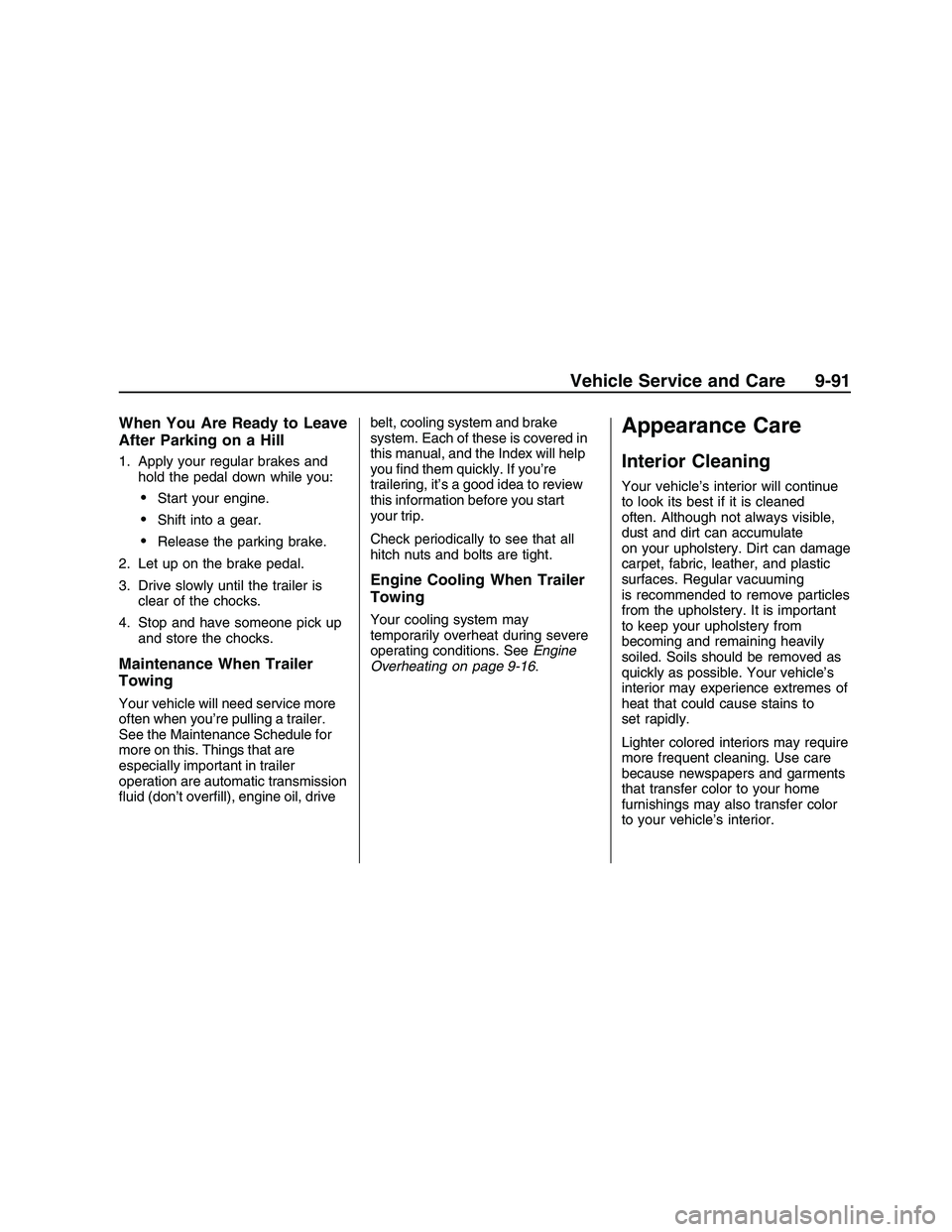 PONTIAC G8 2008 User Guide When You Are Ready to Leave
After Parking on a Hill
1. Apply your regular brakes and
hold the pedal down while you:
Start your engine.
Shift into a gear.
Release the parking brake.
2. Let up on the br