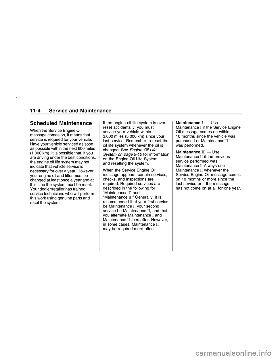 PONTIAC G8 2008  Owners Manual Scheduled Maintenance
When the Service Engine Oil
message comes on, it means that
service is required for your vehicle.
Have your vehicle serviced as soon
as possible within the next 600 miles
(1 000 